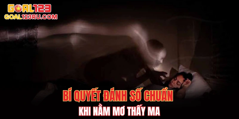 Nằm Mơ Thấy Ma, Lộ Số May Mắn, Đổi Vận Cùng GOAL123 4 Bí quyết đánh số chuẩn khi nằm mơ thấy ma