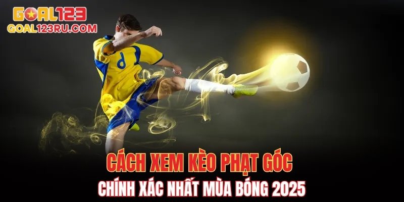 Cách xem kèo phạt góc chính xác nhất mùa bóng 2025