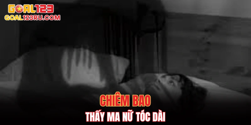 Nằm Mơ Thấy Ma, Lộ Số May Mắn, Đổi Vận Cùng GOAL123 3 Chiêm bao thấy ma nữ tóc dài