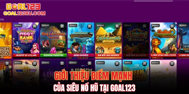 Siêu Nổ Hũ - Sân Chơi Slots Đổi Thưởng Săn Tiền Thật 2 Giới thiệu điểm mạnh của siêu nổ hũ tại Goal123