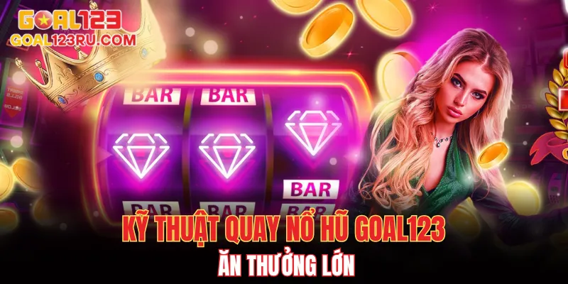 Nổ Hũ Goal123 - Hướng Dẫn Cách Tăng Tỷ Lệ Chiến Thắng 3 Kỹ thuật để quay thắng nổ hũ Goal123 giải thưởng lớn