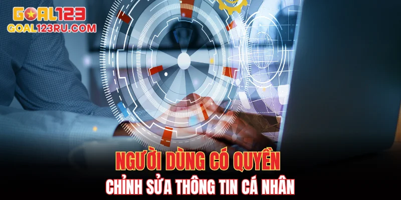 Chính Sách Bảo Mật GOAL123 - Chi Tiết Mới Nhất 2025 3 Người dùng có quyền chỉnh sửa thông tin cá nhân