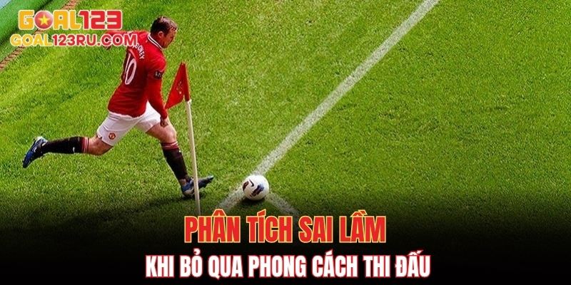 Phân tích sai lầm khi bỏ qua phong cách thi đấu