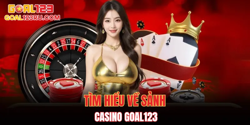 Casino Goal123 - Đỉnh Cao Cho Người Đam Mê Sòng Bài 1 Tìm hiểu về sảnh Casino Goal123