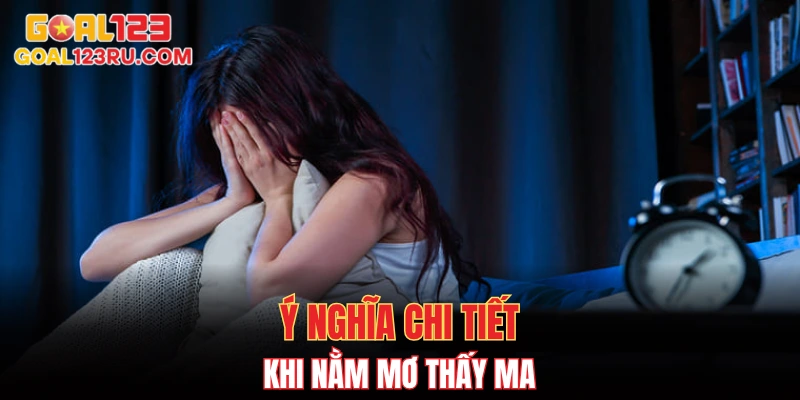 Nằm Mơ Thấy Ma, Lộ Số May Mắn, Đổi Vận Cùng GOAL123 2 Ý nghĩa chi tiết khi nằm mơ thấy ma